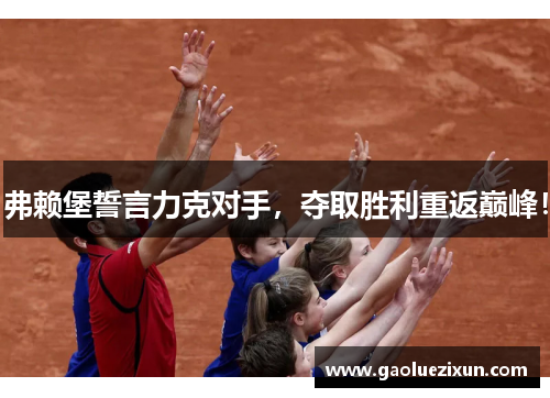 弗赖堡誓言力克对手，夺取胜利重返巅峰！