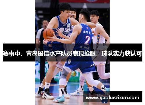 赛事中，青岛国信水产队员表现抢眼，球队实力获认可