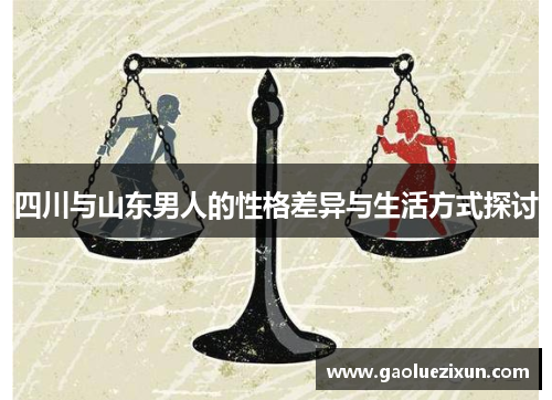 四川与山东男人的性格差异与生活方式探讨