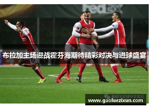 布拉加主场迎战霍芬海期待精彩对决与进球盛宴