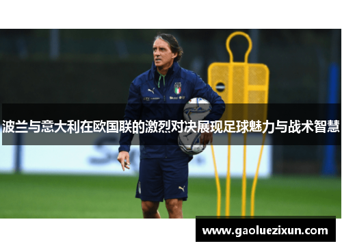 波兰与意大利在欧国联的激烈对决展现足球魅力与战术智慧