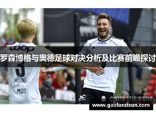 罗森博格与奥德足球对决分析及比赛前瞻探讨