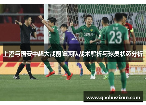 上港与国安中超大战前瞻两队战术解析与球员状态分析