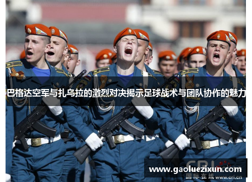 巴格达空军与扎乌拉的激烈对决揭示足球战术与团队协作的魅力