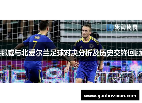 挪威与北爱尔兰足球对决分析及历史交锋回顾